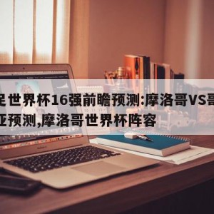 女足世界杯16强前瞻预测:摩洛哥VS哥伦比亚预测,摩洛哥世界杯阵容