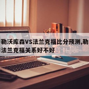 德甲勒沃库森VS法兰克福比分预测,勒沃库森和法兰克福关系好不好