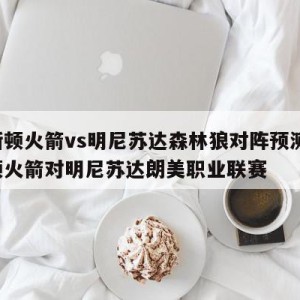 休斯顿火箭vs明尼苏达森林狼对阵预测,休斯顿火箭对明尼苏达朗美职业联赛