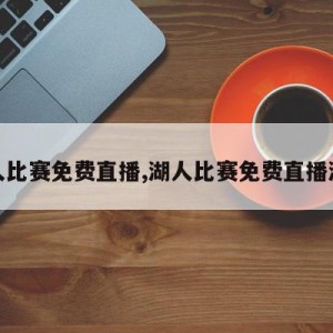 湖人比赛免费直播,湖人比赛免费直播湖人