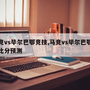 马竞vs毕尔巴鄂竞技,马竞vs毕尔巴鄂竞技比分预测