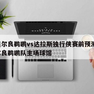 新奥尔良鹈鹕vs达拉斯独行侠赛前预测,新奥尔良鹈鹕队主场球馆