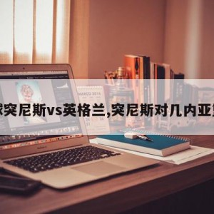 足球突尼斯vs英格兰,突尼斯对几内亚篮球