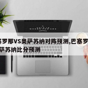 巴塞罗那VS奥萨苏纳对阵预测,巴塞罗那vs奥萨苏纳比分预测