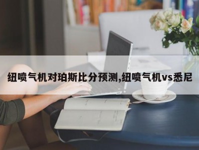 纽喷气机对珀斯比分预测,纽喷气机vs悉尼