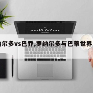 罗纳尔多vs巴乔,罗纳尔多与巴蒂世界明星队