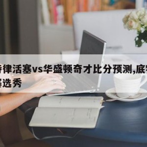 底特律活塞vs华盛顿奇才比分预测,底特律活塞选秀