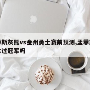 孟菲斯灰熊vs金州勇士赛前预测,孟菲斯灰熊拿过冠军吗