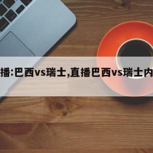 直播:巴西vs瑞士,直播巴西vs瑞士内马尔