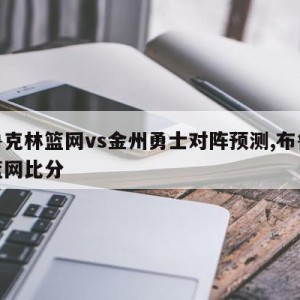 布鲁克林篮网vs金州勇士对阵预测,布鲁克林篮网比分