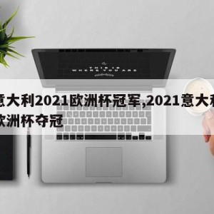 意大利2021欧洲杯冠军,2021意大利欧洲杯夺冠