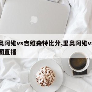 里奥阿维vs吉维森特比分,里奥阿维vs波尔图直播