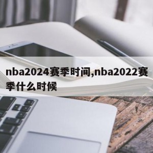 nba2024赛季时间,nba2022赛季什么时候