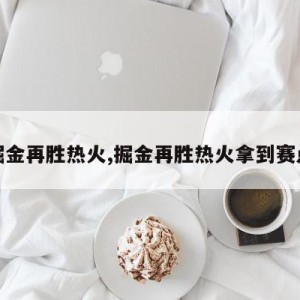 掘金再胜热火,掘金再胜热火拿到赛点