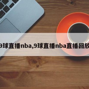 9球直播nba,9球直播nba直播回放