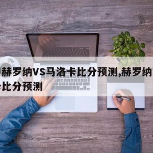 西甲赫罗纳VS马洛卡比分预测,赫罗纳对马洛卡比分预测