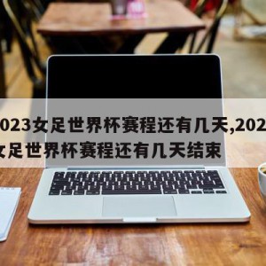 2023女足世界杯赛程还有几天,2023女足世界杯赛程还有几天结束