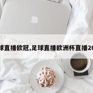 足球直播欧冠,足球直播欧洲杯直播2021