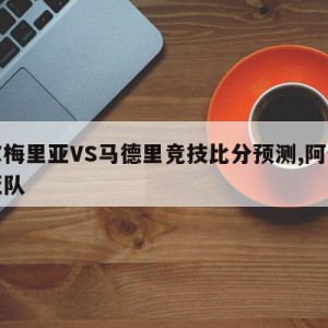 阿尔梅里亚VS马德里竞技比分预测,阿尔梅里亚队