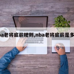 nba老将底薪规则,nba老将底薪是多少钱