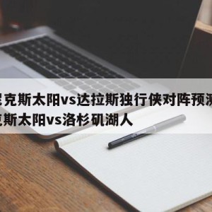 菲尼克斯太阳vs达拉斯独行侠对阵预测,菲尼克斯太阳vs洛杉矶湖人