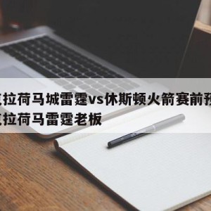 俄克拉荷马城雷霆vs休斯顿火箭赛前预测,俄克拉荷马雷霆老板