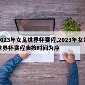 2023年女足世界杯赛程,2023年女足世界杯赛程表按时间为序