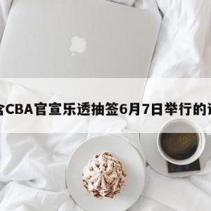 包含CBA官宣乐透抽签6月7日举行的词条