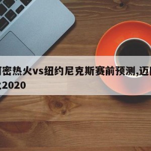 迈阿密热火vs纽约尼克斯赛前预测,迈阿密热火2020