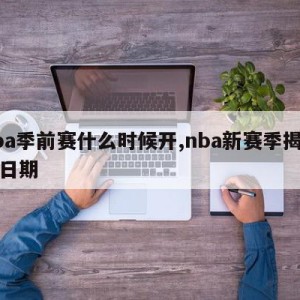 nba季前赛什么时候开,nba新赛季揭幕战日期