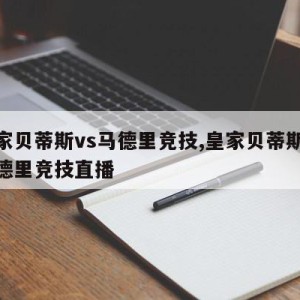 皇家贝蒂斯vs马德里竞技,皇家贝蒂斯vs马德里竞技直播