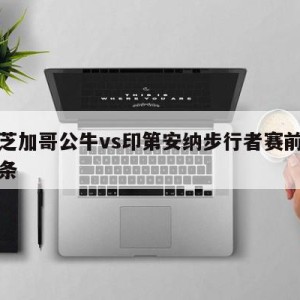 包含芝加哥公牛vs印第安纳步行者赛前预测的词条