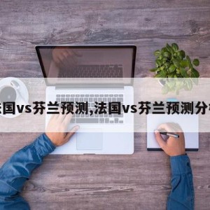 法国vs芬兰预测,法国vs芬兰预测分析