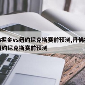 丹佛掘金vs纽约尼克斯赛前预测,丹佛掘金vs纽约尼克斯赛前预测