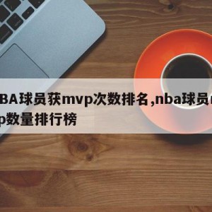 NBA球员获mvp次数排名,nba球员mvp数量排行榜