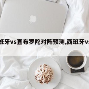 西班牙vs直布罗陀对阵预测,西班牙vs直播