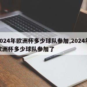 2024年欧洲杯多少球队参加,2024年欧洲杯多少球队参加了