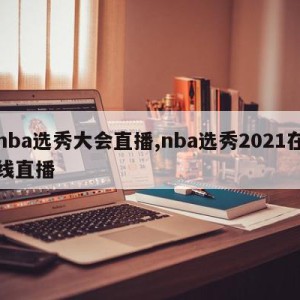 nba选秀大会直播,nba选秀2021在线直播