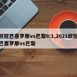 欧冠巴塞罗那vs巴黎6:1,2021欧冠巴塞罗那vs巴黎