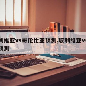 玻利维亚vs哥伦比亚预测,玻利维亚vs秘鲁预测