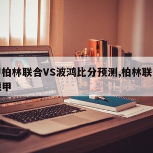 德甲柏林联合VS波鸿比分预测,柏林联合冲上德甲