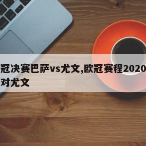 欧冠决赛巴萨vs尤文,欧冠赛程2020巴萨对尤文