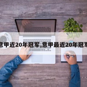 意甲近20年冠军,意甲最近20年冠军