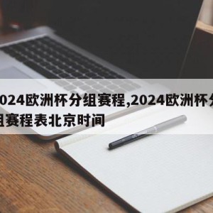 2024欧洲杯分组赛程,2024欧洲杯分组赛程表北京时间