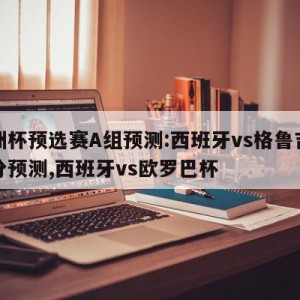 欧洲杯预选赛A组预测:西班牙vs格鲁吉亚比分预测,西班牙vs欧罗巴杯