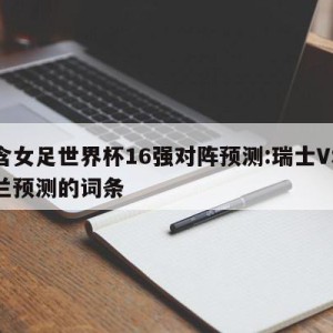 包含女足世界杯16强对阵预测:瑞士VS新西兰预测的词条