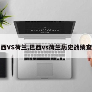 巴西VS荷兰,巴西vs荷兰历史战绩查询