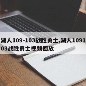 湖人109-103战胜勇士,湖人109103战胜勇士视频回放