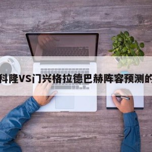 包含科隆VS门兴格拉德巴赫阵容预测的词条