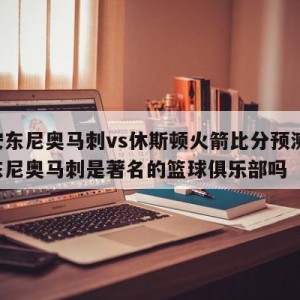 圣安东尼奥马刺vs休斯顿火箭比分预测,圣安东尼奥马刺是著名的篮球俱乐部吗